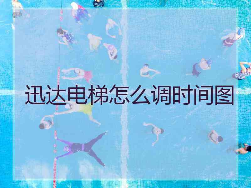 迅达电梯怎么调时间图 迅达电梯怎么调时间图