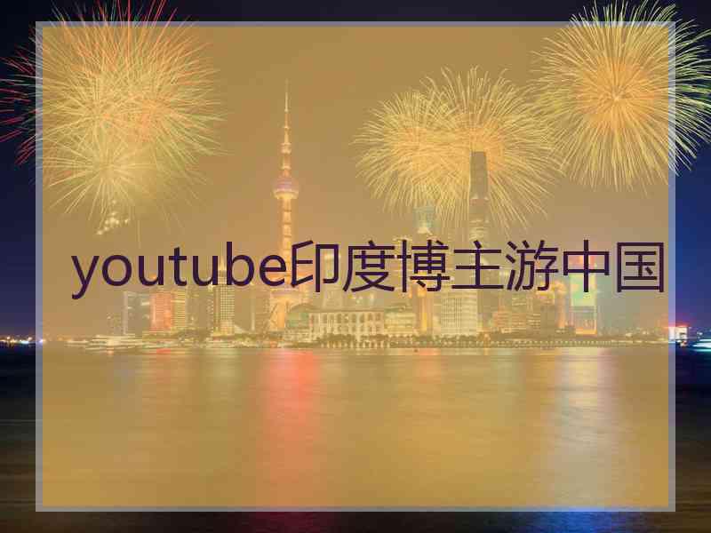 youtube印度博主游中国