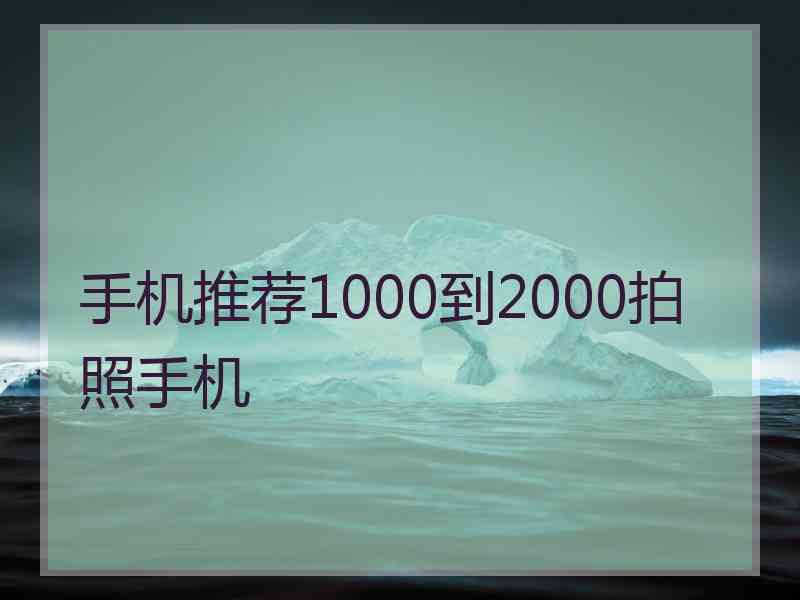 手机推荐1000到2000拍照手机