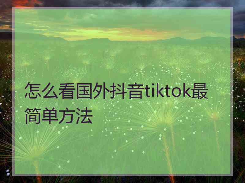 怎么看国外抖音tiktok最简单方法