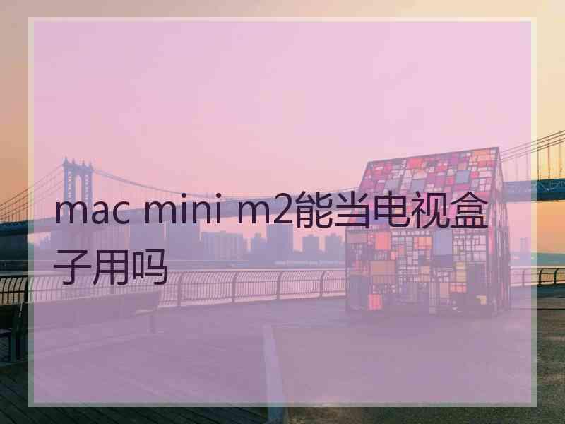 mac mini m2能当电视盒子用吗