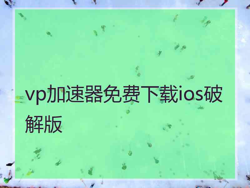 vp加速器免费下载ios破解版