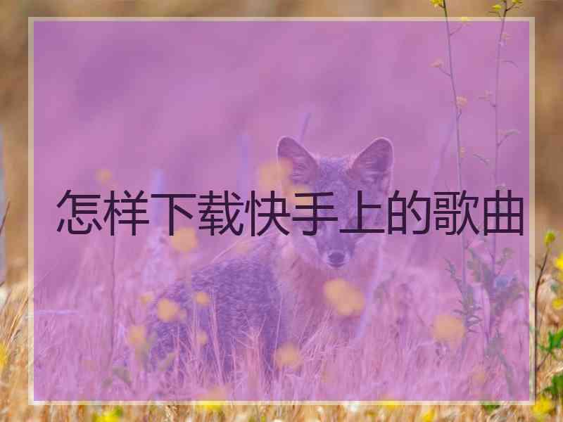 怎样下载快手上的歌曲