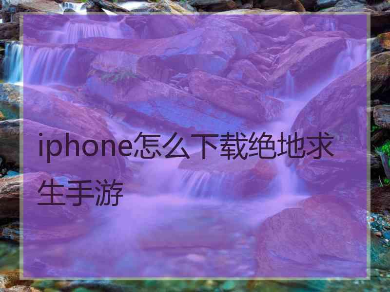 iphone怎么下载绝地求生手游