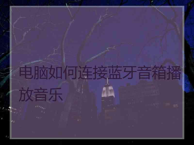 电脑如何连接蓝牙音箱播放音乐