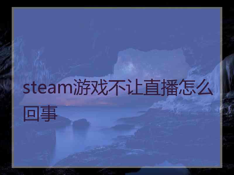 steam游戏不让直播怎么回事