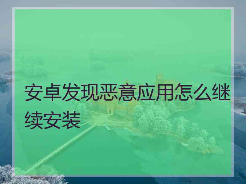 安卓发现恶意应用怎么继续安装