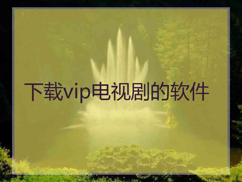 下载vip电视剧的软件