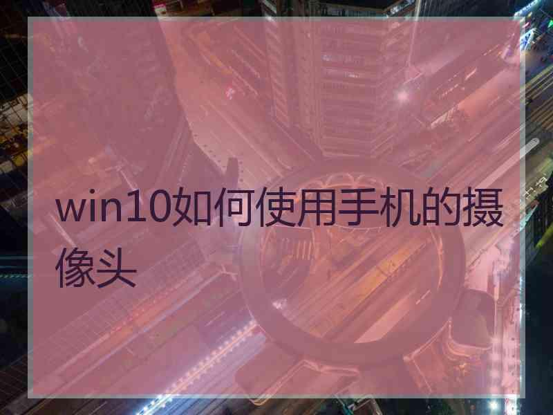 win10如何使用手机的摄像头