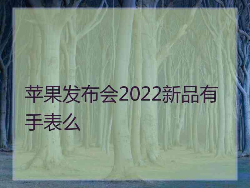 苹果发布会2022新品有手表么