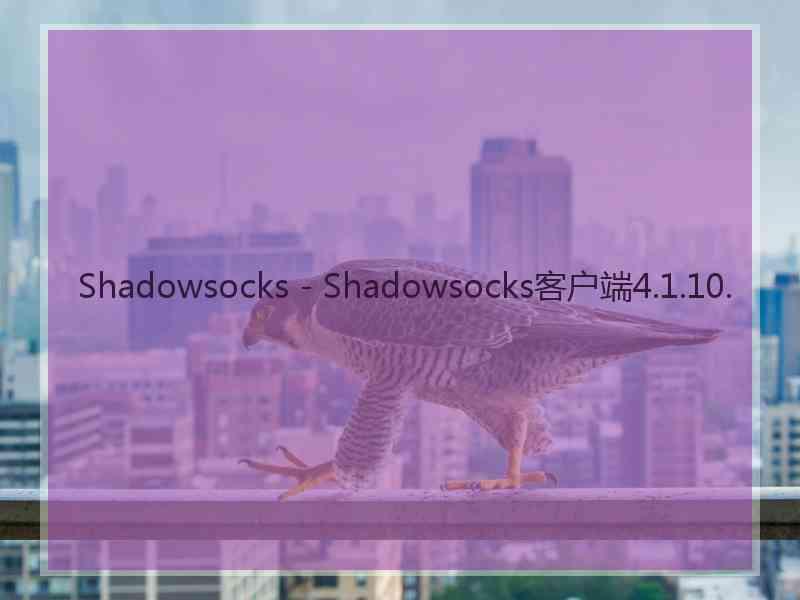 Shadowsocks - Shadowsocks客户端4.1.10.