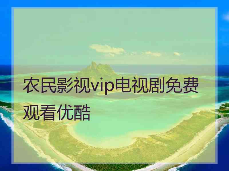 农民影视vip电视剧免费观看优酷