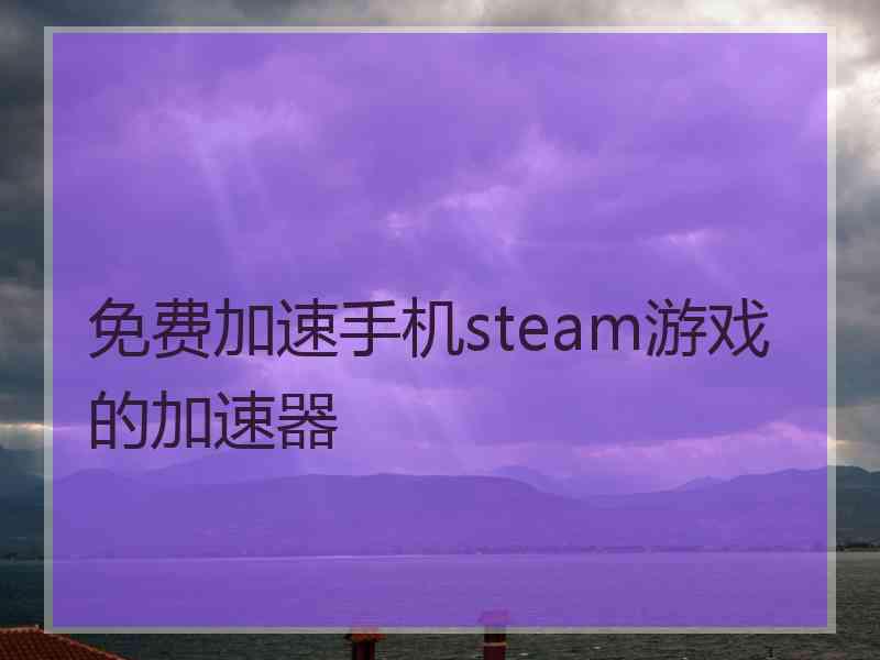 免费加速手机steam游戏的加速器