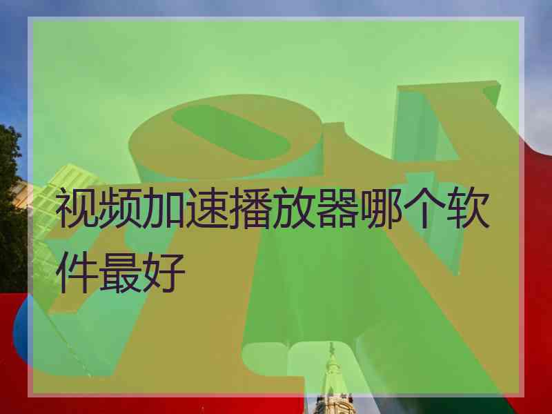 视频加速播放器哪个软件最好