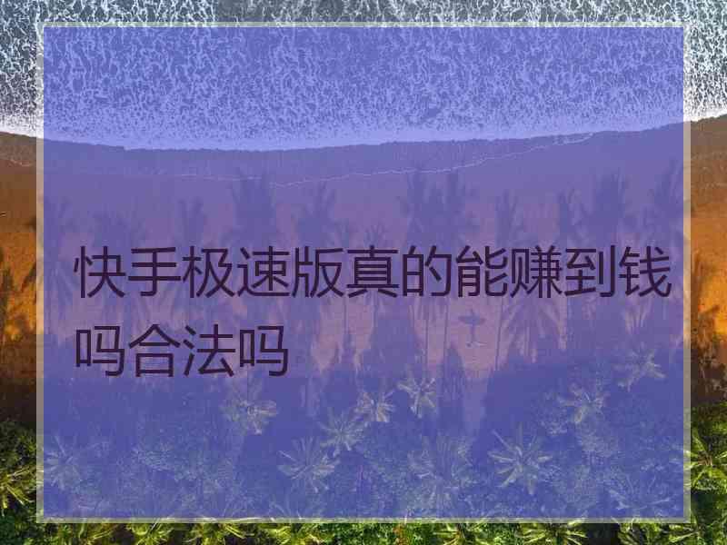 快手极速版真的能赚到钱吗合法吗