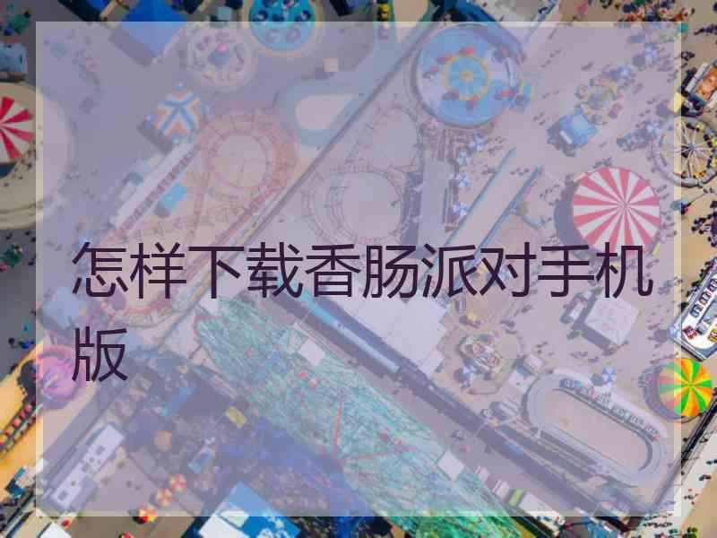 怎样下载香肠派对手机版