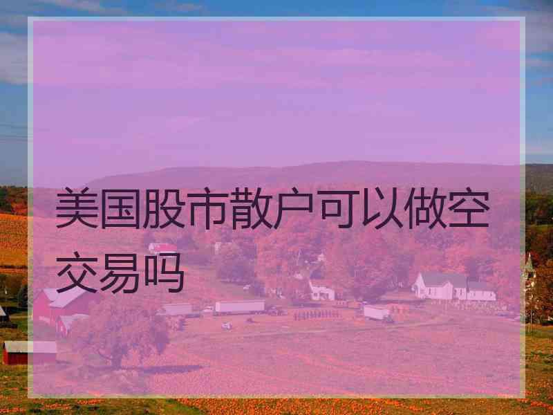 美国股市散户可以做空交易吗