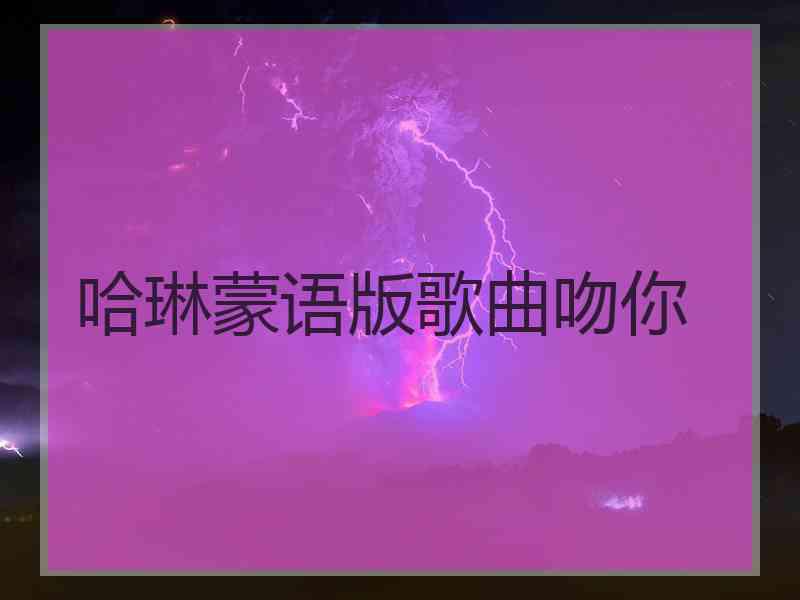 哈琳蒙语版歌曲吻你