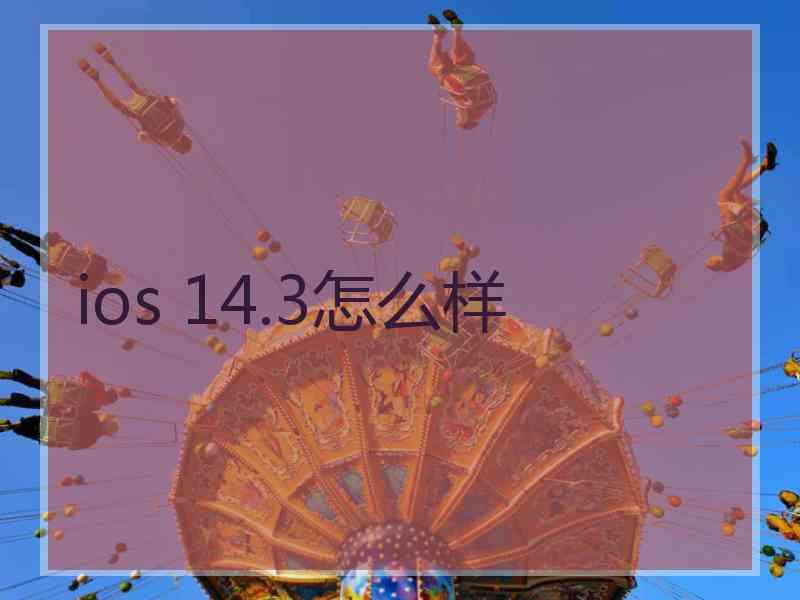 ios 14.3怎么样