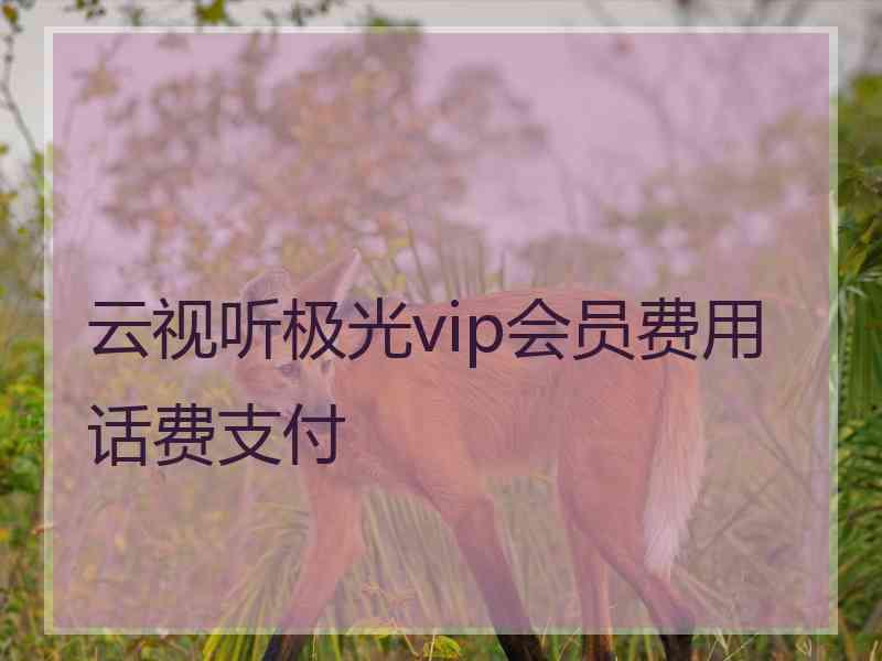 云视听极光vip会员费用话费支付