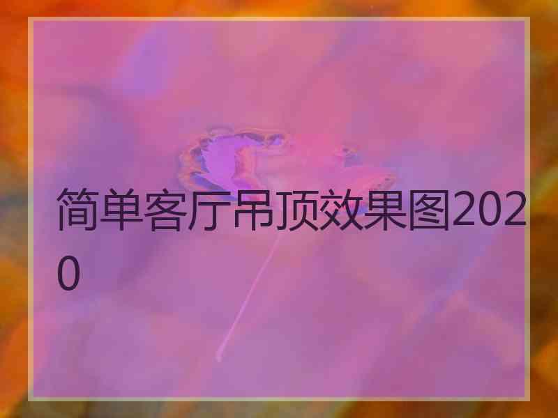 简单客厅吊顶效果图2020