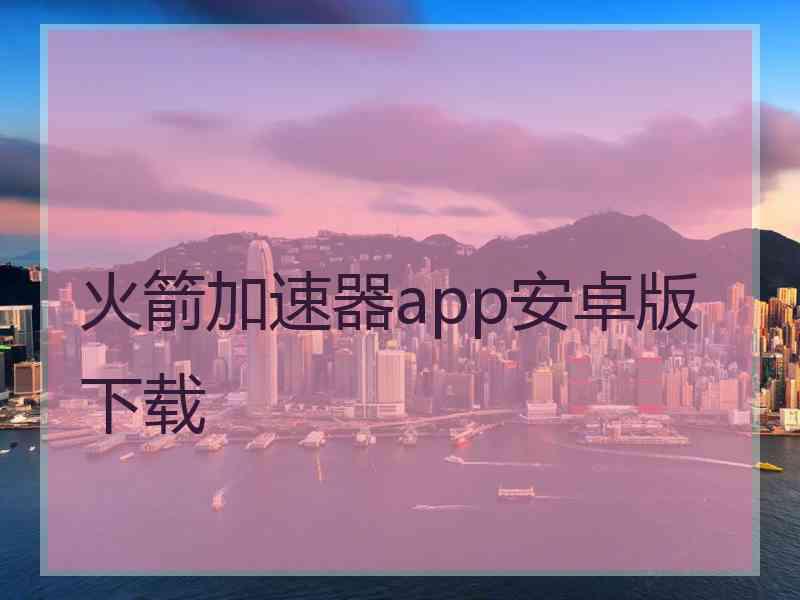 火箭加速器app安卓版下载