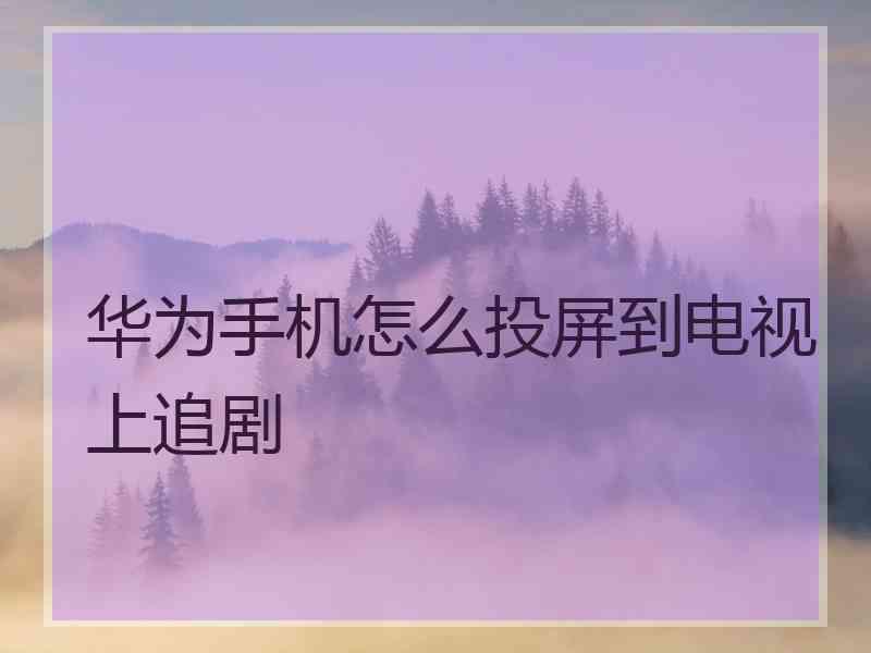 华为手机怎么投屏到电视上追剧