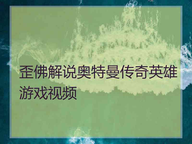 歪佛解说奥特曼传奇英雄游戏视频