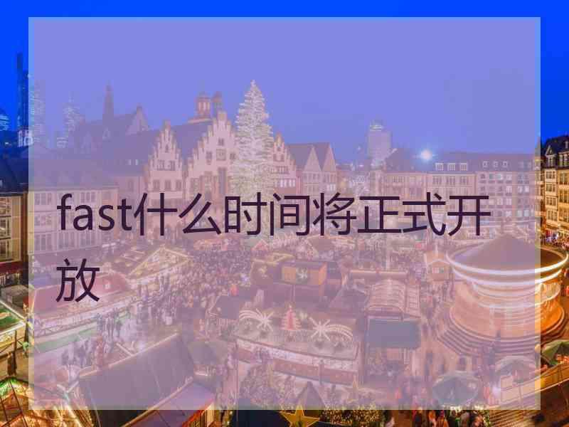 fast什么时间将正式开放