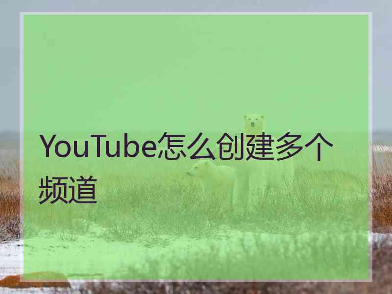 YouTube怎么创建多个频道