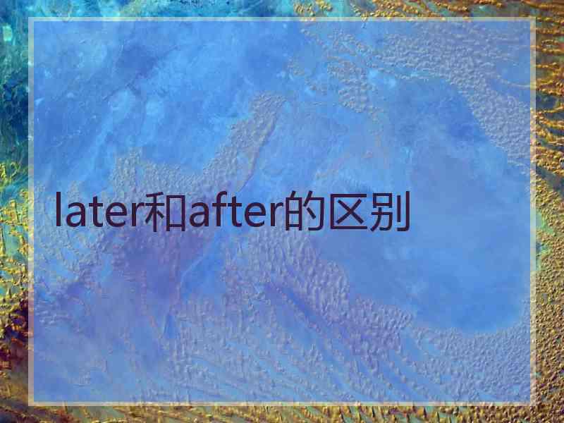 later和after的区别