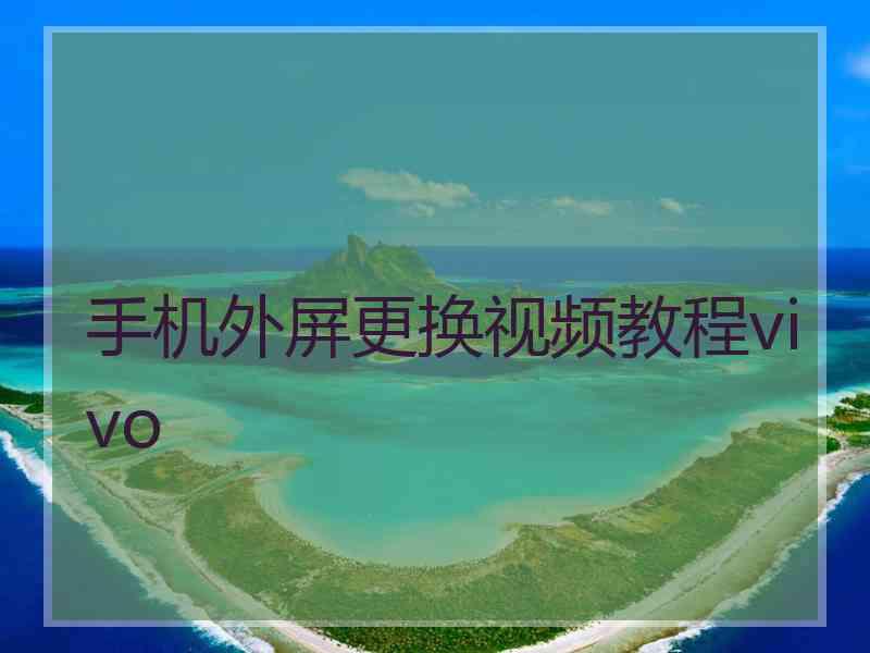 手机外屏更换视频教程vivo