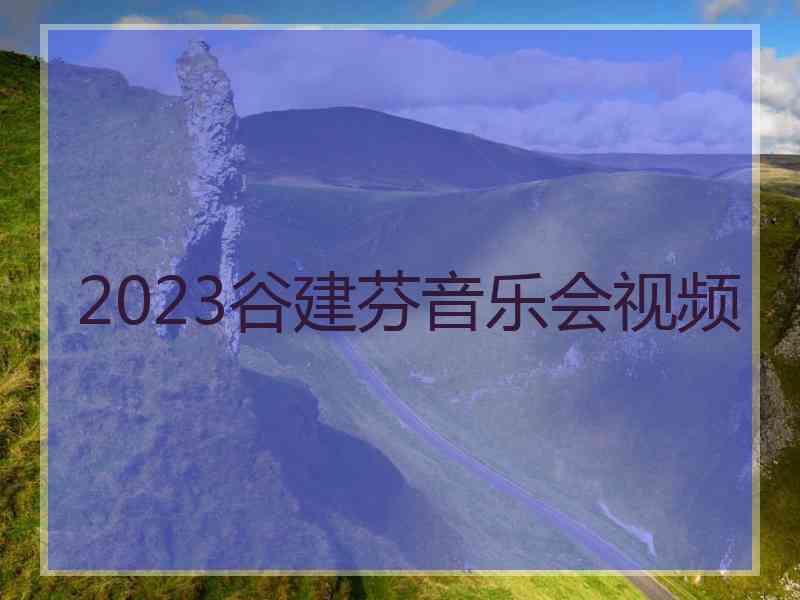 2023谷建芬音乐会视频