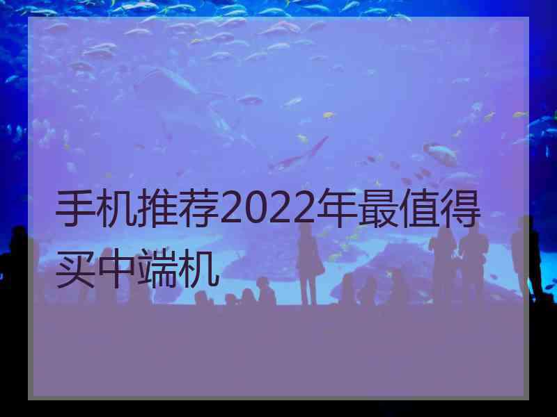 手机推荐2022年最值得买中端机