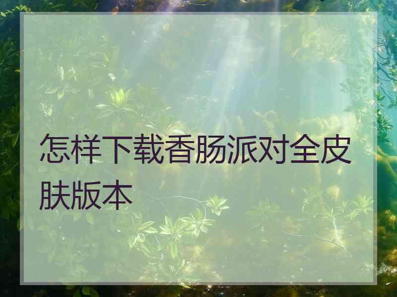 怎样下载香肠派对全皮肤版本