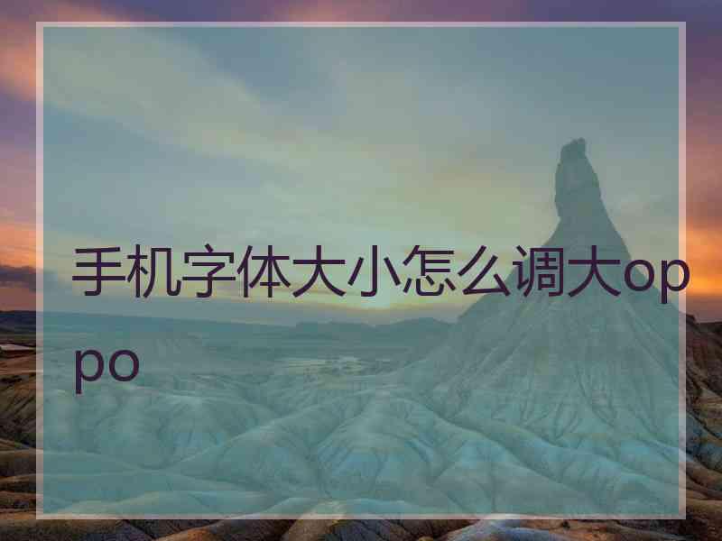 手机字体大小怎么调大oppo