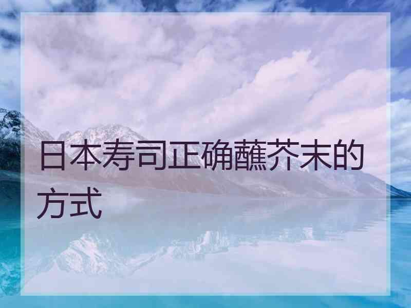 日本寿司正确蘸芥末的方式