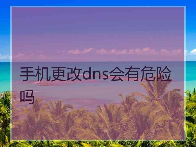 手机更改dns会有危险吗