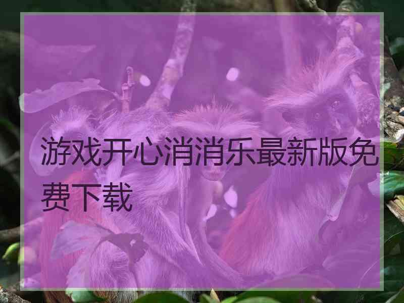 游戏开心消消乐最新版免费下载