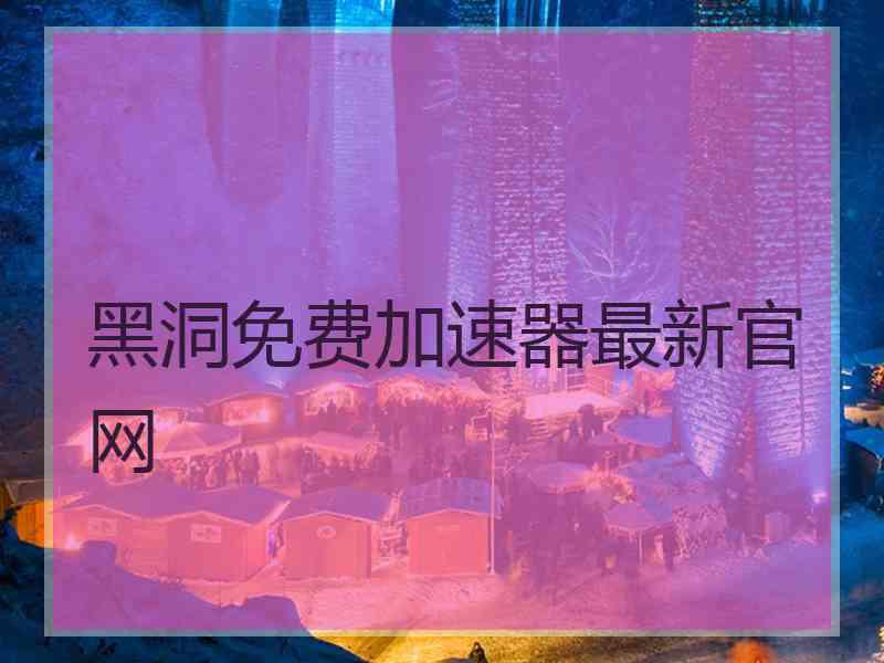 黑洞免费加速器最新官网