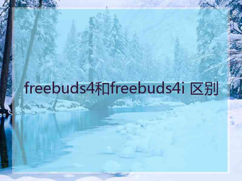 freebuds4和freebuds4i 区别