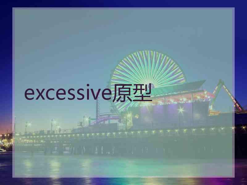 excessive原型