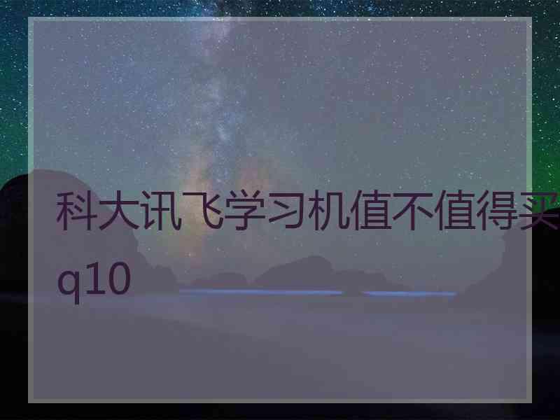 科大讯飞学习机值不值得买q10