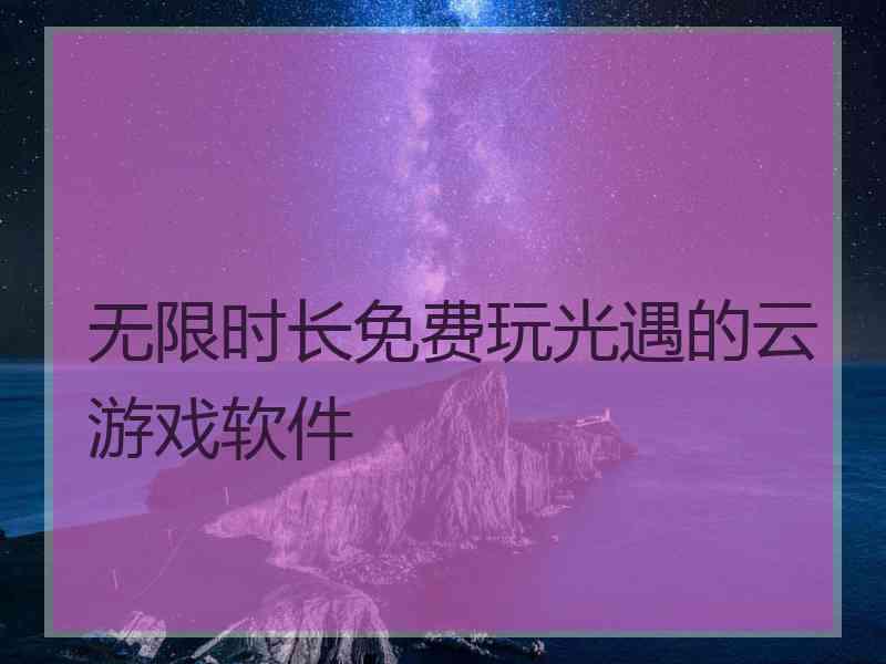 无限时长免费玩光遇的云游戏软件