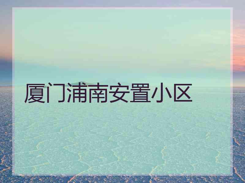 厦门浦南安置小区