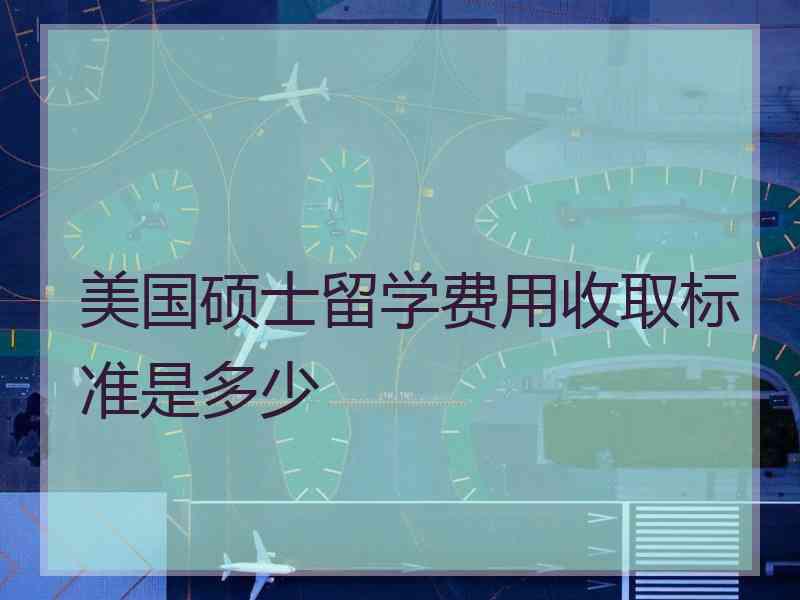 美国硕士留学费用收取标准是多少