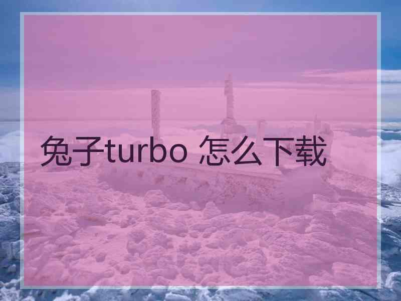 兔子turbo 怎么下载