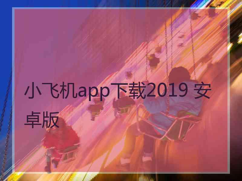 小飞机app下载2019 安卓版