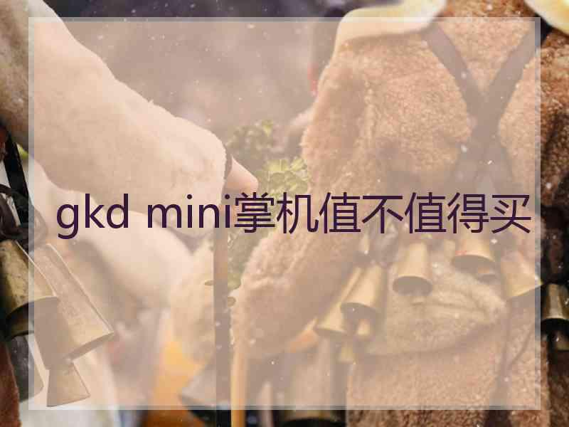 gkd mini掌机值不值得买