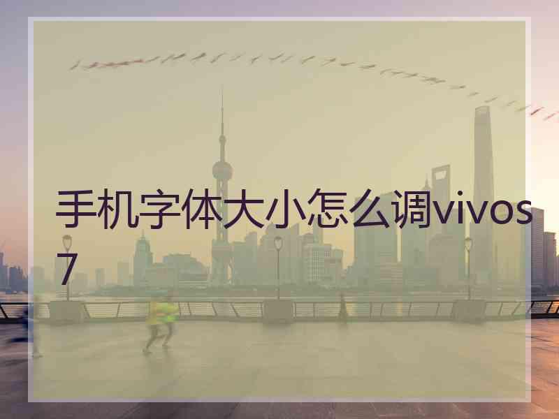 手机字体大小怎么调vivos7